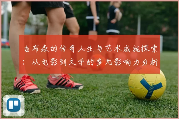 吉布森的传奇人生与艺术成就探索：从电影到文学的多元影响力分析