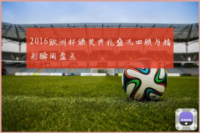 2016欧洲杯颁奖典礼盛况回顾与精彩瞬间盘点