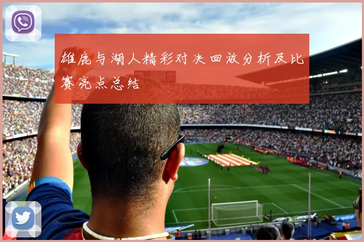 雄鹿与湖人精彩对决回放分析及比赛亮点总结