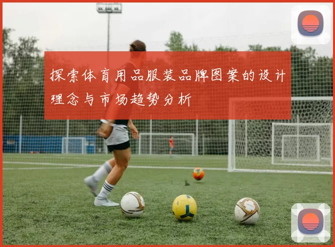 探索体育用品服装品牌图案的设计理念与市场趋势分析