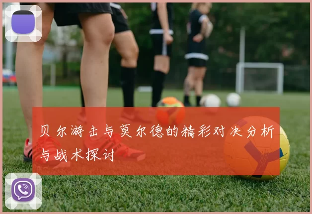 贝尔游击与莫尔德的精彩对决分析与战术探讨