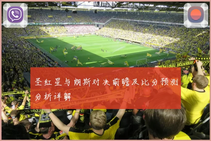 圣红星与朗斯对决前瞻及比分预测分析详解