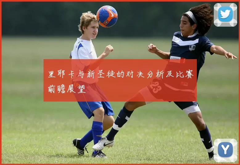里耶卡与新圣徒的对决分析及比赛前瞻展望
