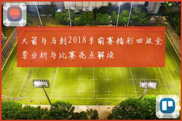 火箭与马刺2018季前赛精彩回放全景分析与比赛亮点解读