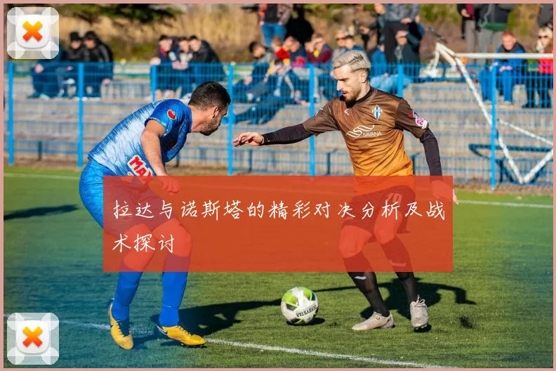 拉达与诺斯塔的精彩对决分析及战术探讨